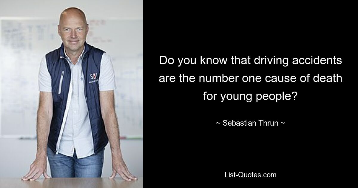 Do you know that driving accidents are the number one cause of death for young people? — © Sebastian Thrun