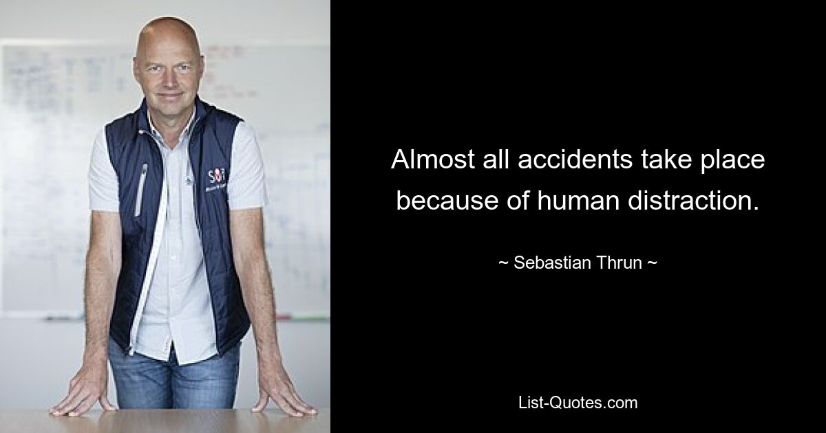 Almost all accidents take place because of human distraction. — © Sebastian Thrun