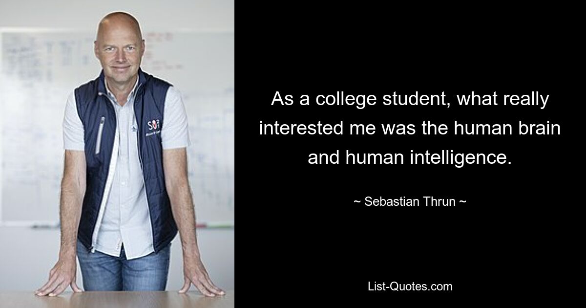 As a college student, what really interested me was the human brain and human intelligence. — © Sebastian Thrun