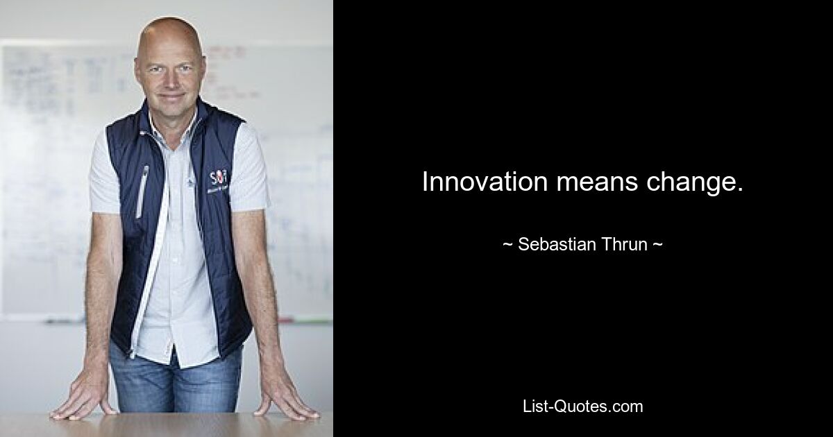 Innovation means change. — © Sebastian Thrun