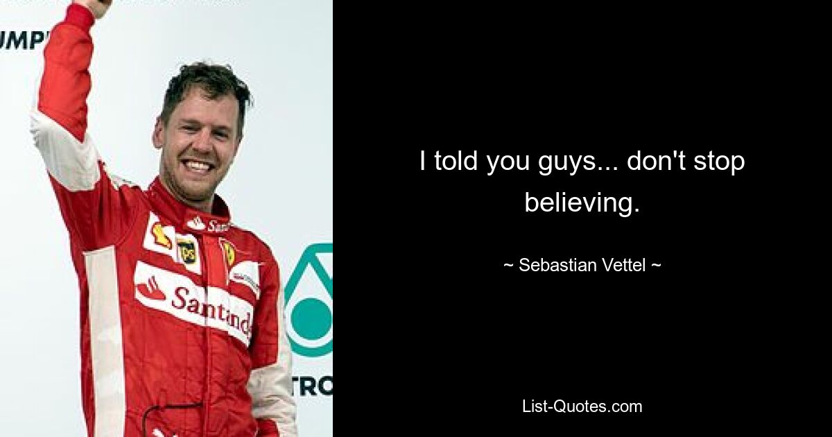 I told you guys... don't stop believing. — © Sebastian Vettel