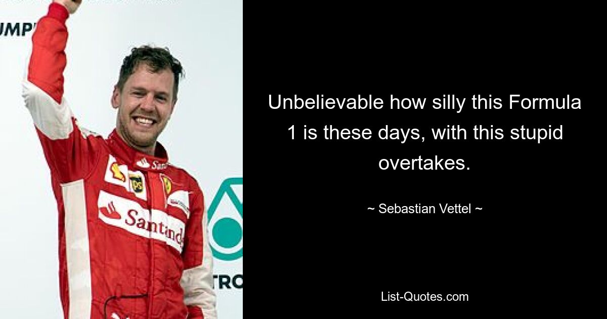 Unbelievable how silly this Formula 1 is these days, with this stupid overtakes. — © Sebastian Vettel