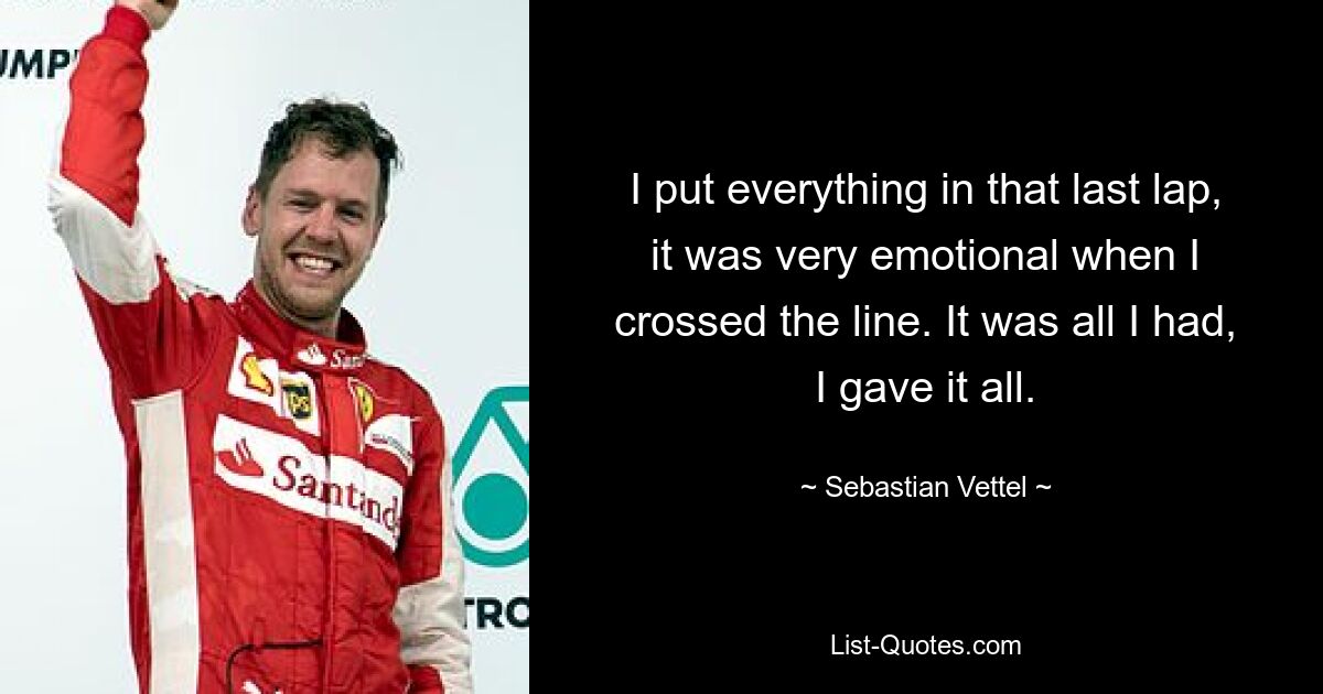 Ich habe in der letzten Runde alles gegeben, es war sehr emotional, als ich die Ziellinie überquerte. Es war alles, was ich hatte, ich habe alles gegeben. — © Sebastian Vettel 