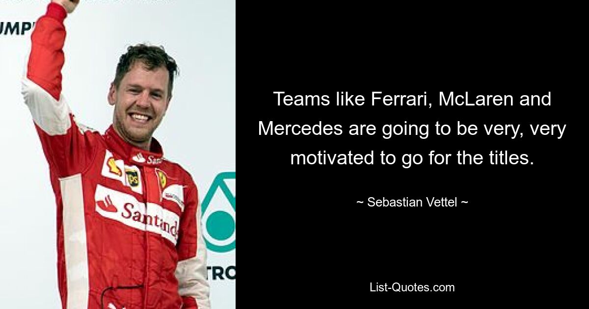 Teams wie Ferrari, McLaren und Mercedes werden sehr, sehr motiviert sein, um die Titel zu kämpfen. — © Sebastian Vettel