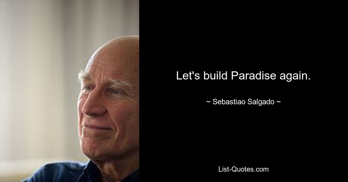 Let's build Paradise again. — © Sebastiao Salgado