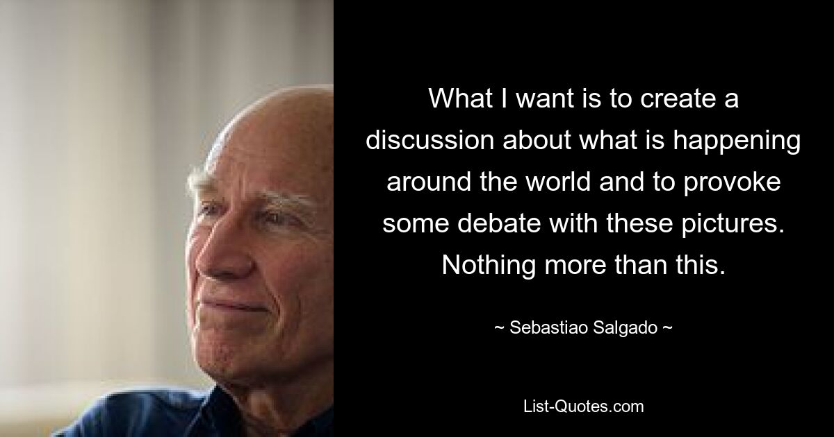 What I want is to create a discussion about what is happening around the world and to provoke some debate with these pictures. Nothing more than this. — © Sebastiao Salgado