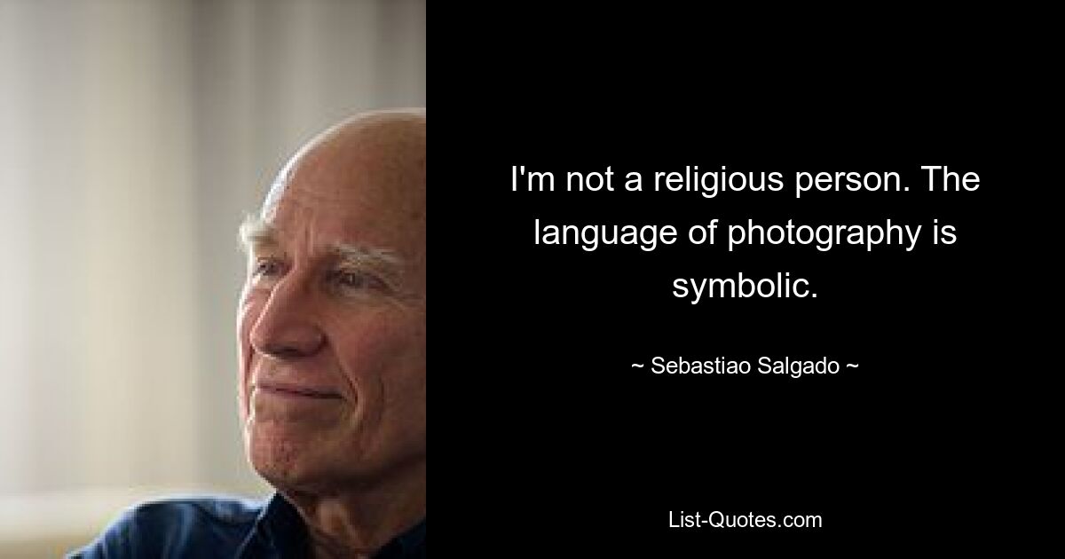 I'm not a religious person. The language of photography is symbolic. — © Sebastiao Salgado