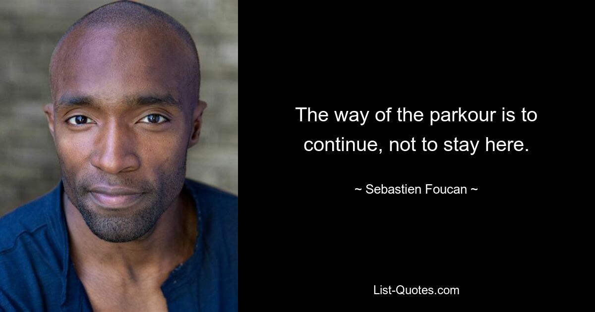 The way of the parkour is to continue, not to stay here. — © Sebastien Foucan