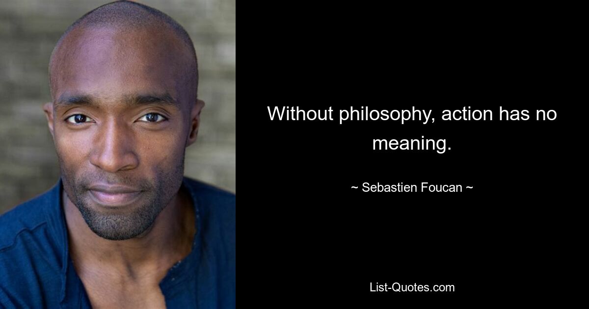 Without philosophy, action has no meaning. — © Sebastien Foucan