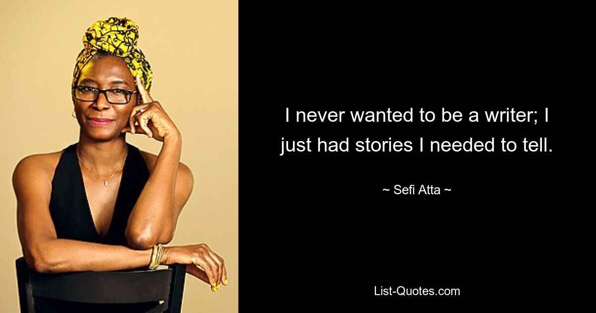 I never wanted to be a writer; I just had stories I needed to tell. — © Sefi Atta