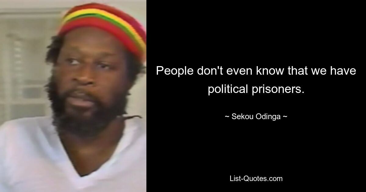 People don't even know that we have political prisoners. — © Sekou Odinga