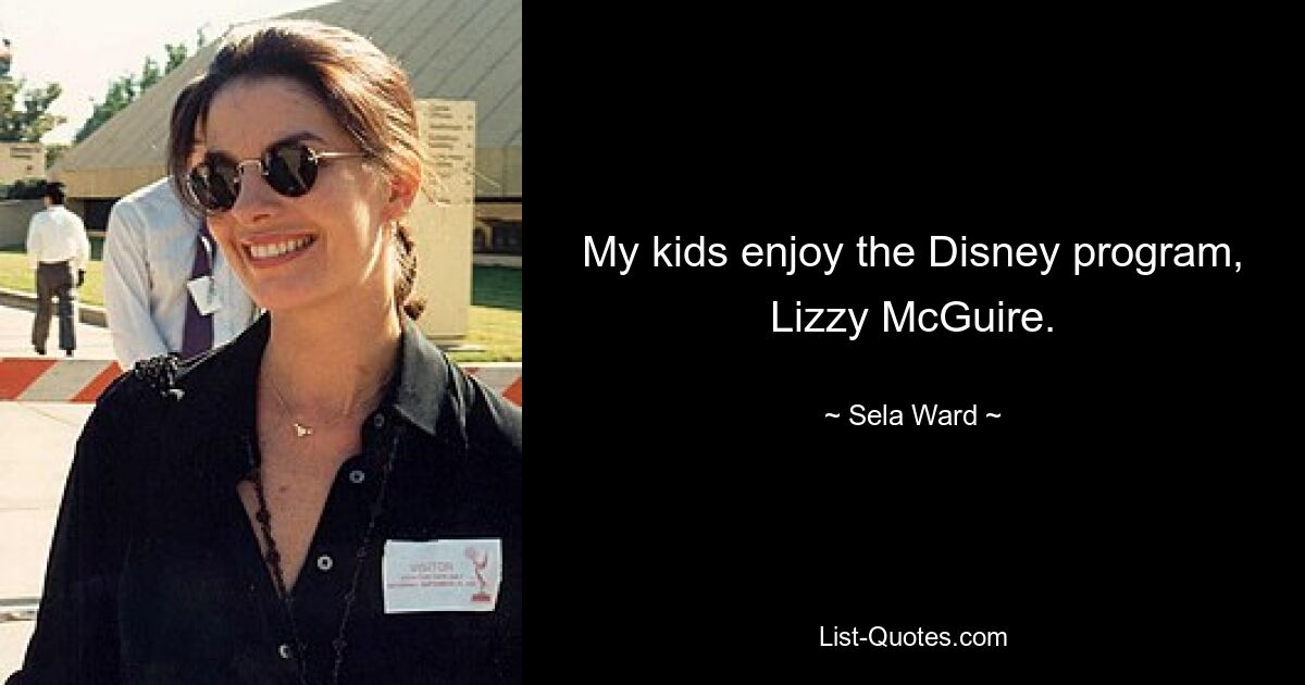 My kids enjoy the Disney program, Lizzy McGuire. — © Sela Ward