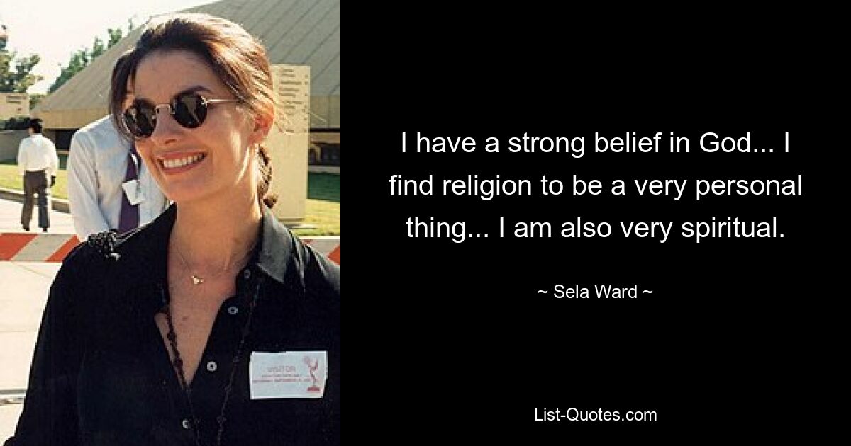 I have a strong belief in God... I find religion to be a very personal thing... I am also very spiritual. — © Sela Ward