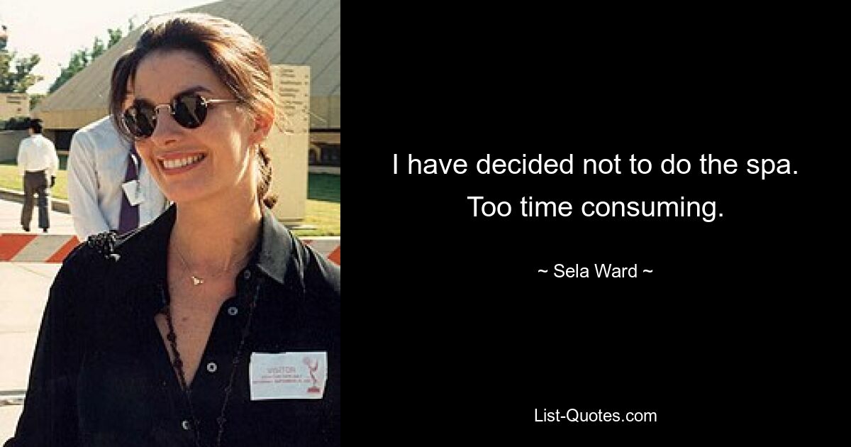 I have decided not to do the spa. Too time consuming. — © Sela Ward