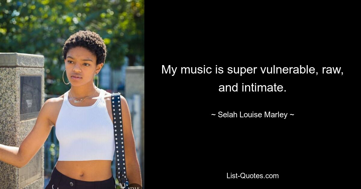 My music is super vulnerable, raw, and intimate. — © Selah Louise Marley