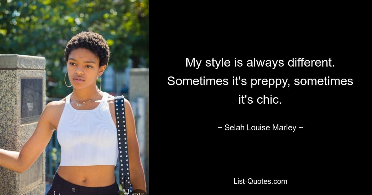 My style is always different. Sometimes it's preppy, sometimes it's chic. — © Selah Louise Marley