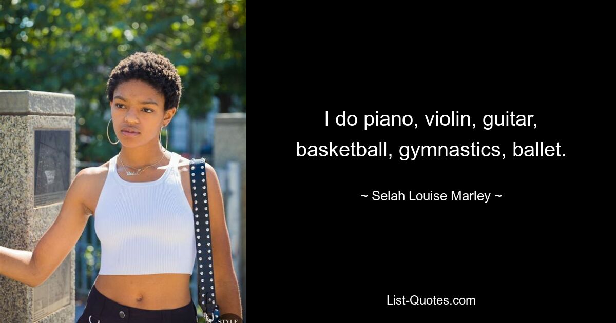 I do piano, violin, guitar, basketball, gymnastics, ballet. — © Selah Louise Marley