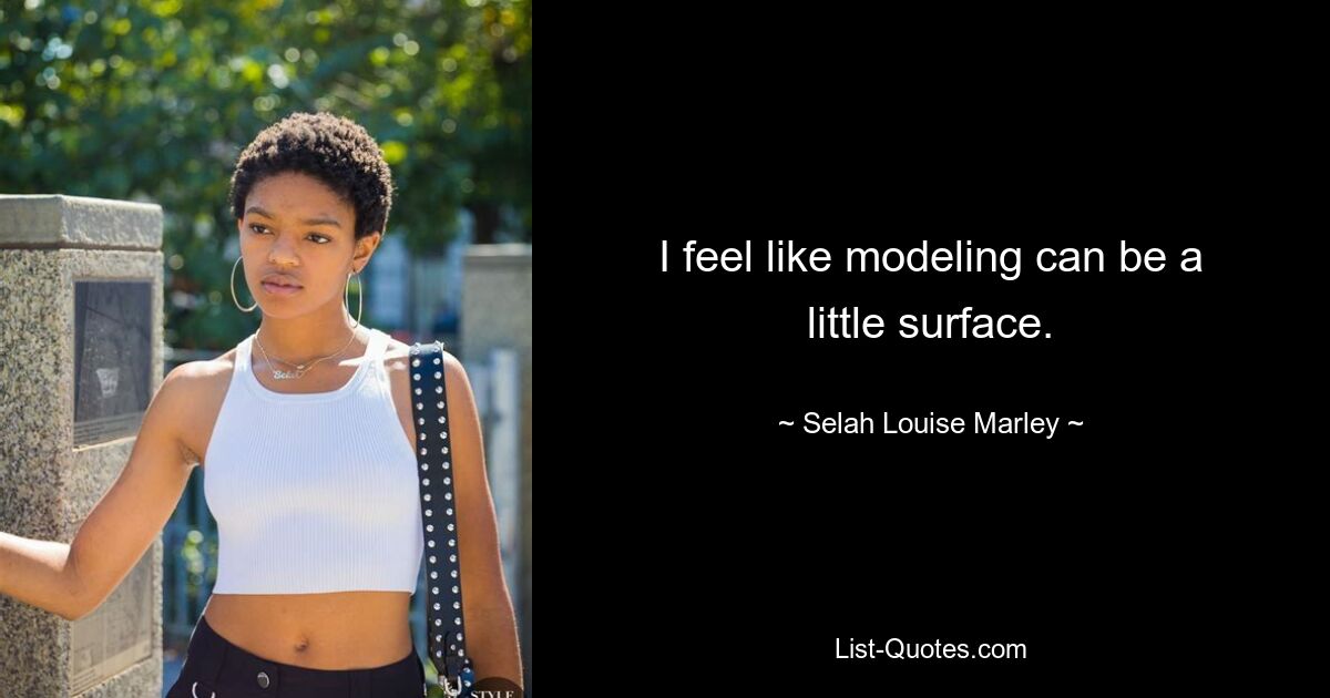 I feel like modeling can be a little surface. — © Selah Louise Marley