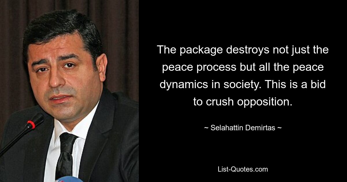 The package destroys not just the peace process but all the peace dynamics in society. This is a bid to crush opposition. — © Selahattin Demirtas