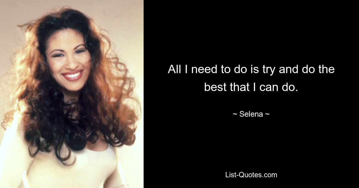 All I need to do is try and do the best that I can do. — © Selena