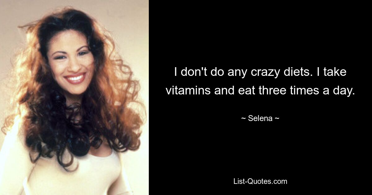 I don't do any crazy diets. I take vitamins and eat three times a day. — © Selena