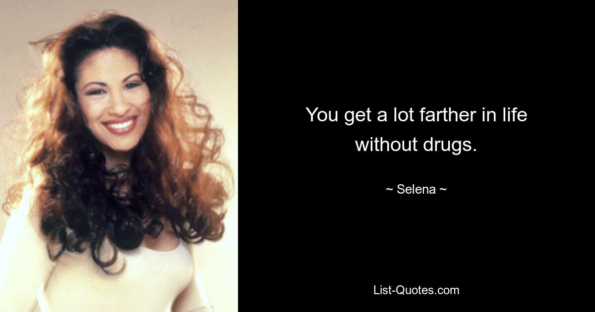 You get a lot farther in life without drugs. — © Selena