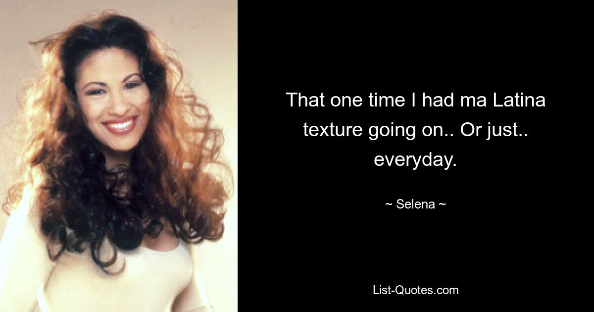 That one time I had ma Latina texture going on.. Or just.. everyday. — © Selena