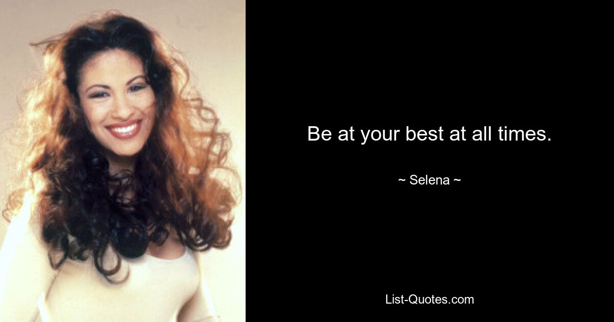 Be at your best at all times. — © Selena