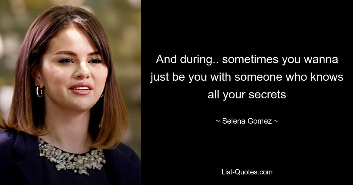 And during.. sometimes you wanna just be you with someone who knows all your secrets — © Selena Gomez