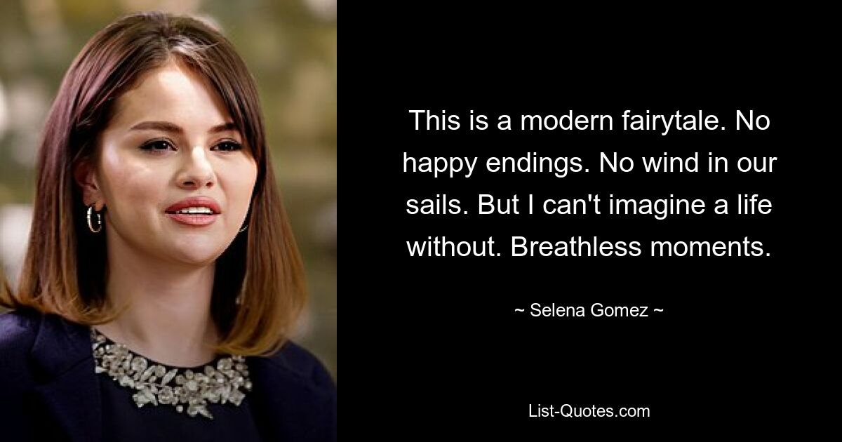 This is a modern fairytale. No happy endings. No wind in our sails. But I can't imagine a life without. Breathless moments. — © Selena Gomez