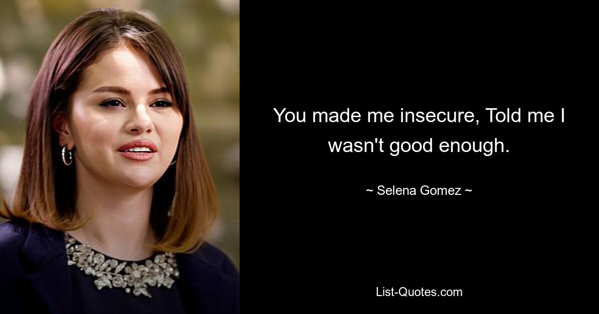 You made me insecure, Told me I wasn't good enough. — © Selena Gomez