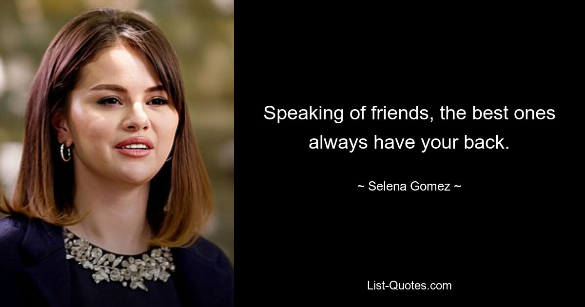 Speaking of friends, the best ones always have your back. — © Selena Gomez