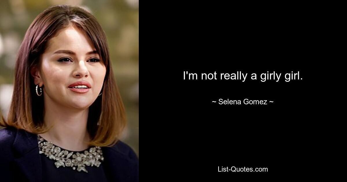 I'm not really a girly girl. — © Selena Gomez