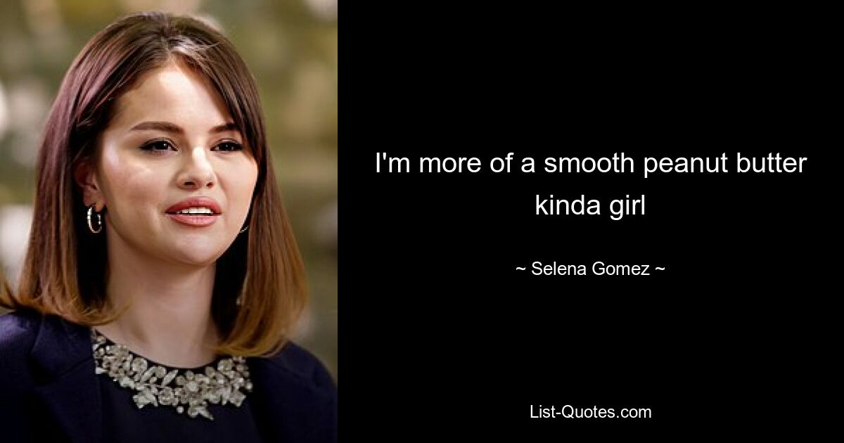 I'm more of a smooth peanut butter kinda girl — © Selena Gomez