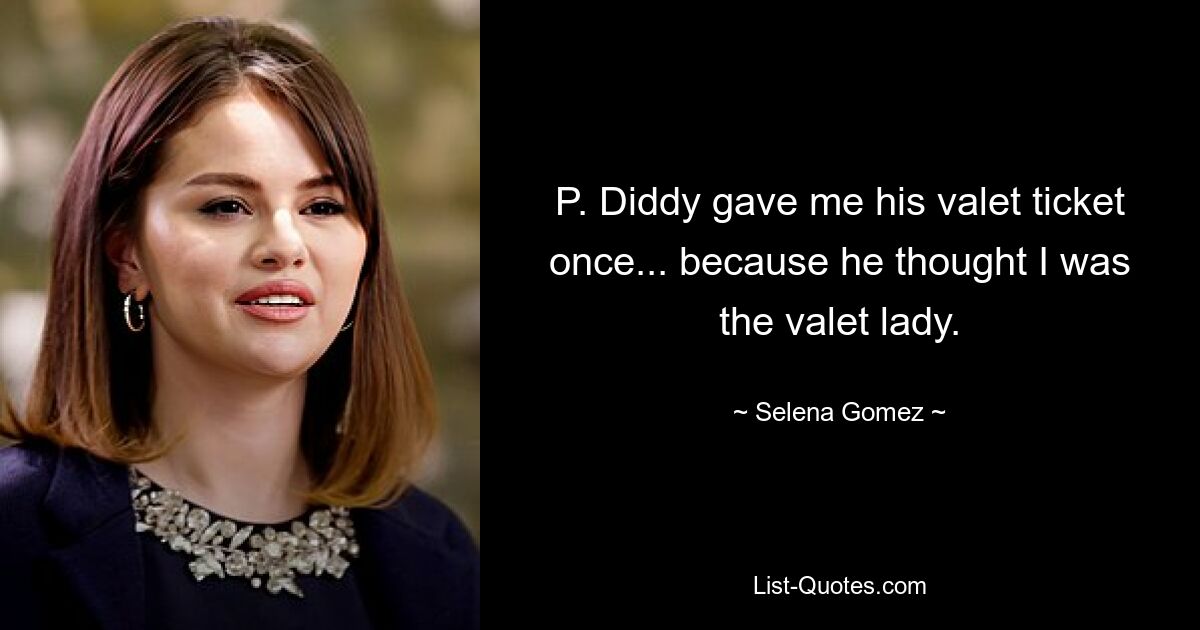 P. Diddy gave me his valet ticket once... because he thought I was the valet lady. — © Selena Gomez