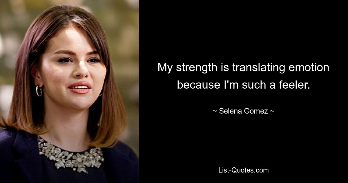 My strength is translating emotion because I'm such a feeler. — © Selena Gomez