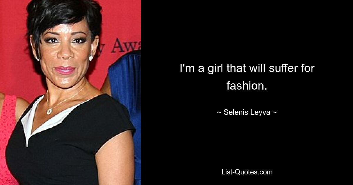 I'm a girl that will suffer for fashion. — © Selenis Leyva