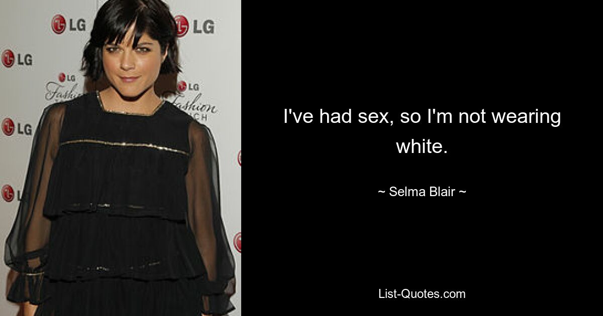 I've had sex, so I'm not wearing white. — © Selma Blair