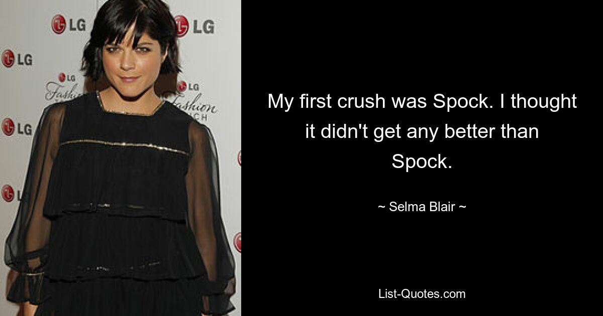 My first crush was Spock. I thought it didn't get any better than Spock. — © Selma Blair