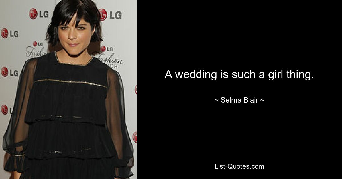 A wedding is such a girl thing. — © Selma Blair