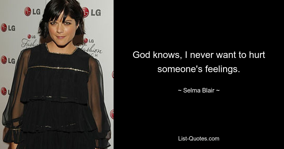 God knows, I never want to hurt someone's feelings. — © Selma Blair