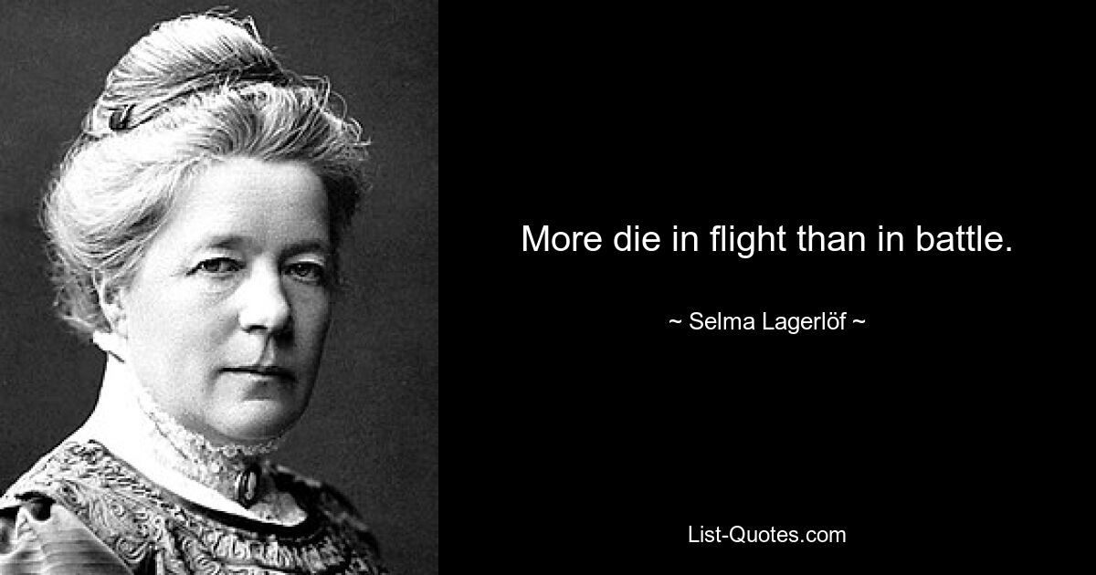 More die in flight than in battle. — © Selma Lagerlöf