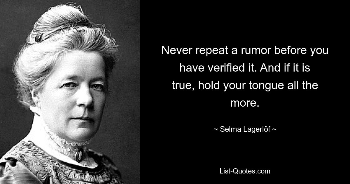 Никогда не повторяйте слухи, пока вы их не подтвердили. А если это правда, то тем более придержите язык. — © Сельма Лагерлёф