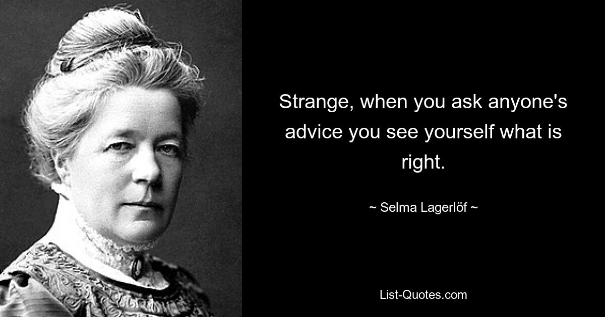 Strange, when you ask anyone's advice you see yourself what is right. — © Selma Lagerlöf