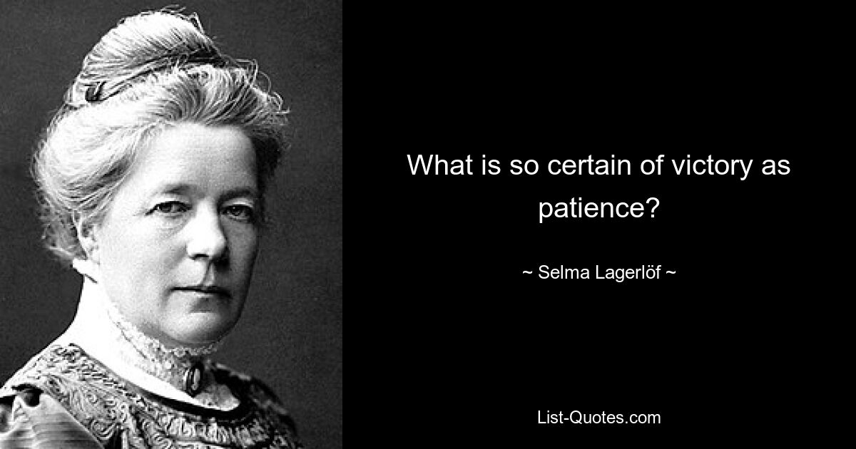 What is so certain of victory as patience? — © Selma Lagerlöf