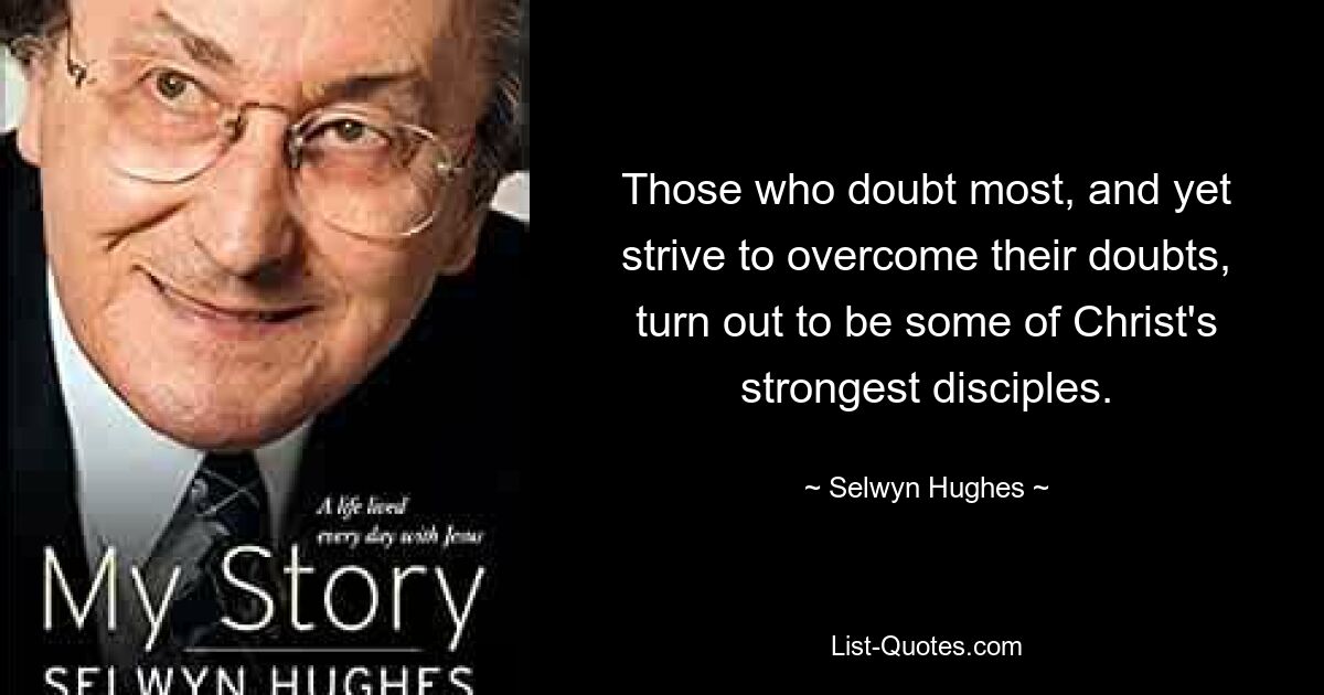 Те, кто больше всего сомневается, но все же стремится преодолеть свои сомнения, оказываются одними из самых сильных учеников Христа. — © Селвин Хьюз 