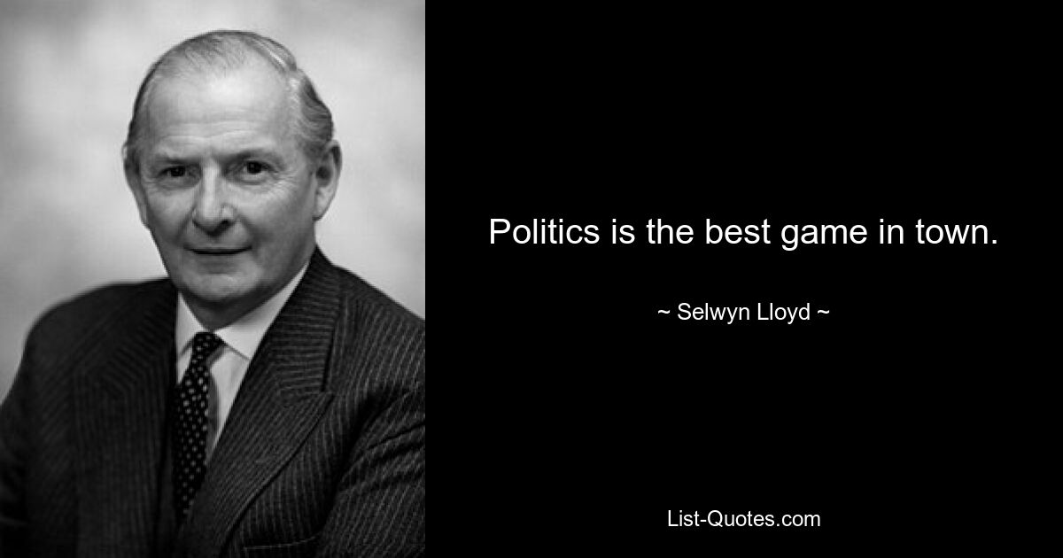 Politics is the best game in town. — © Selwyn Lloyd