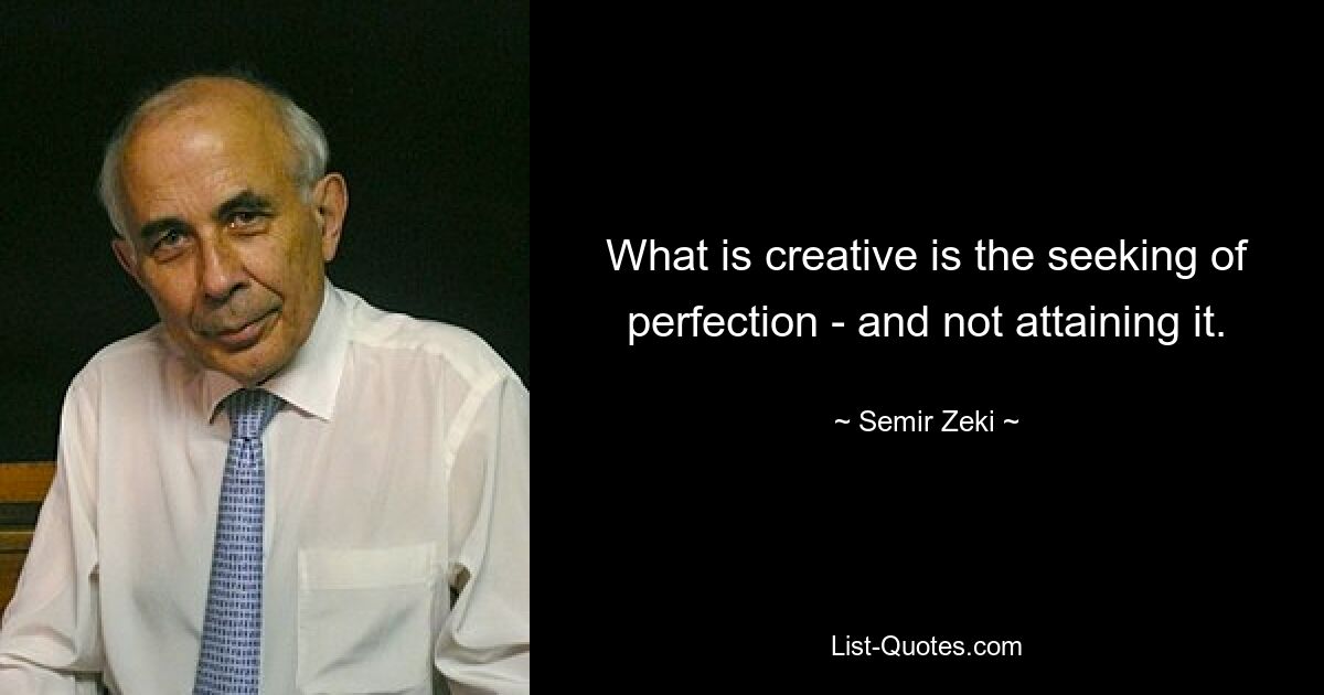 What is creative is the seeking of perfection - and not attaining it. — © Semir Zeki