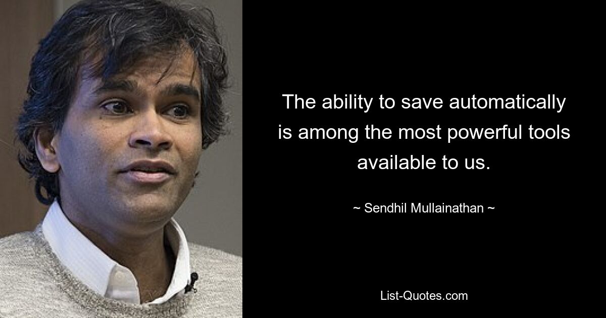 The ability to save automatically is among the most powerful tools available to us. — © Sendhil Mullainathan