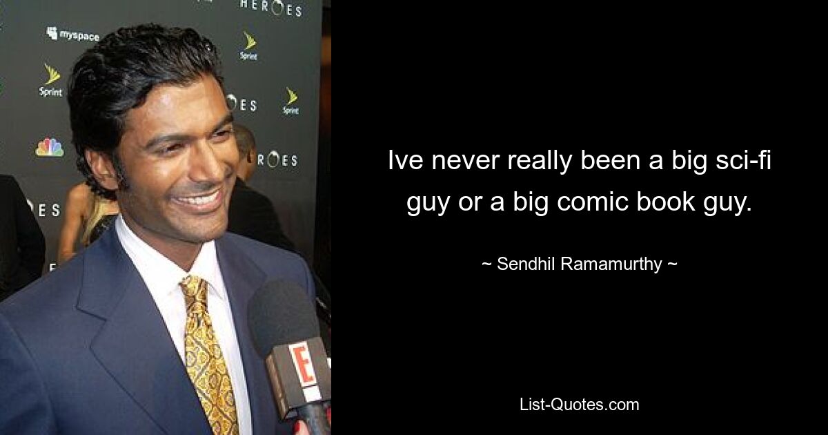 Ive never really been a big sci-fi guy or a big comic book guy. — © Sendhil Ramamurthy